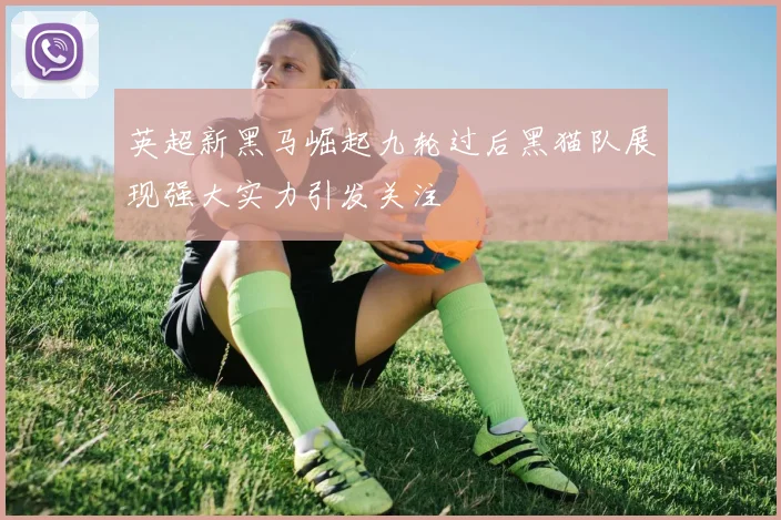 英超新黑马崛起九轮过后黑猫队展现强大实力引发关注