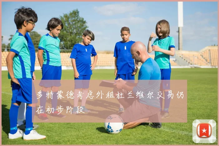 多特蒙德考虑外租杜兰维尔交易仍在初步阶段