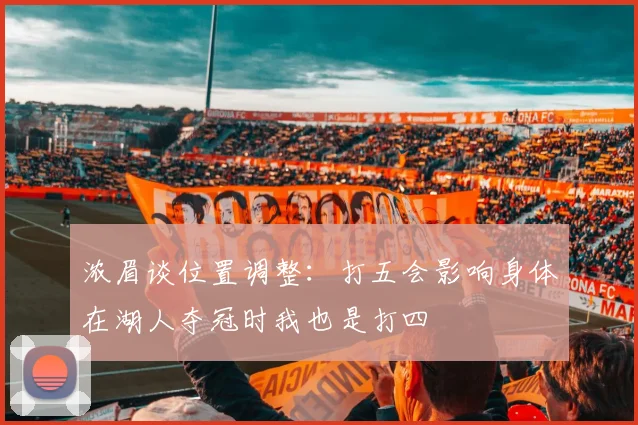 浓眉谈位置调整：打五会影响身体在湖人夺冠时我也是打四