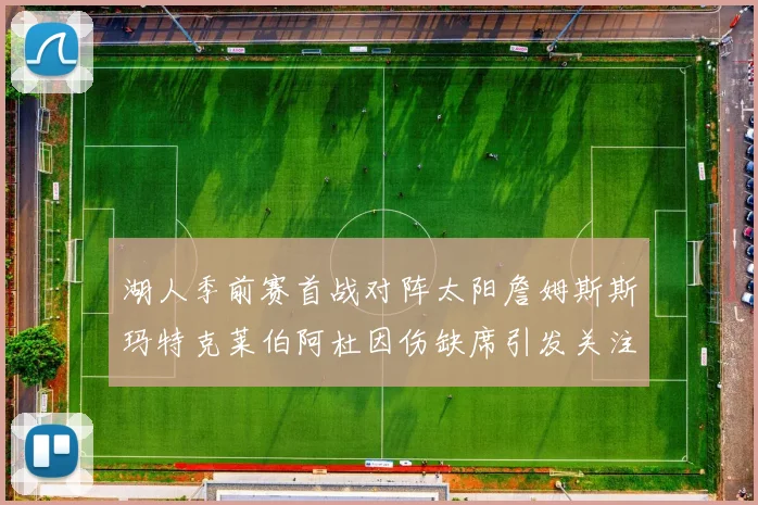 湖人季前赛首战对阵太阳詹姆斯斯玛特克莱伯阿杜因伤缺席引发关注