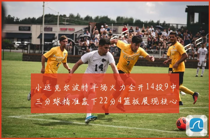小迈克尔波特半场火力全开14投9中三分球精准轰下22分4篮板展现核心实力