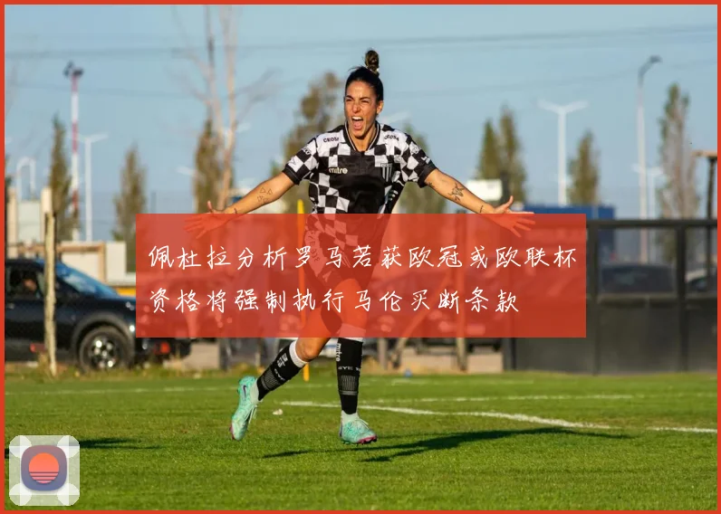 佩杜拉分析罗马若获欧冠或欧联杯资格将强制执行马伦买断条款