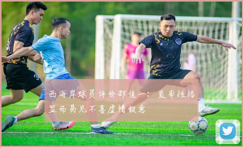 西海岸球员评价邵佳一：直率性格显而易见不喜虚情假意