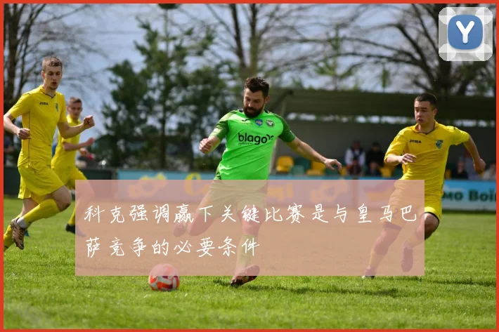 科克强调赢下关键比赛是与皇马巴萨竞争的必要条件