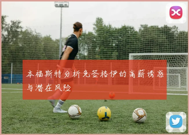 本福斯特分析免签格伊的高薪诱惑与潜在风险